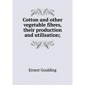 

Книга Cotton and other vegetable fibres, their production and utilisation