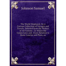 

Книга The World Displayed, Or, a Curious Collection of Voyages and Travels: Selected from the Writers of All Nations: In Which the Conjectures and Eve