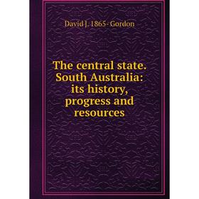 

Книга The central state. South Australia: its history, progress and resources