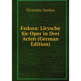 

Книга Fedora: Lirysche Sic Oper in Drei Acten (German Edition)