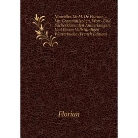 

Книга Nouvelles De M De Florian: Mit Grammatischen, Wort- Und Sacherklärenden Anmerkungen, Und Einem Vollständigen Wörterbuche