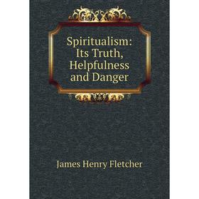 

Книга Spiritualism: Its Truth, Helpfulness and Danger