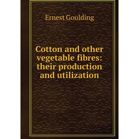 

Книга Cotton and other vegetable fibres: their production and utilization