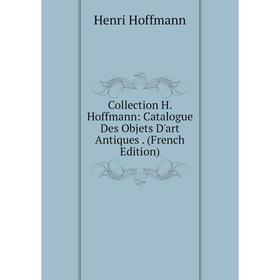 

Книга Collection H. Hoffmann: Catalogue Des Objets D'art Antiques. (French Edition)