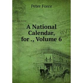 

Книга A National Calendar, for., Volume 6