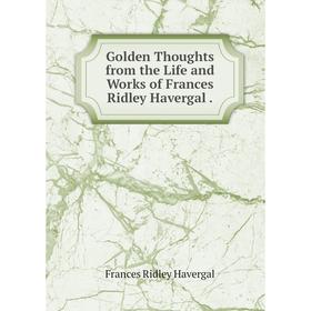 

Книга Golden Thoughts from the Life and Works of Frances Ridley Havergal