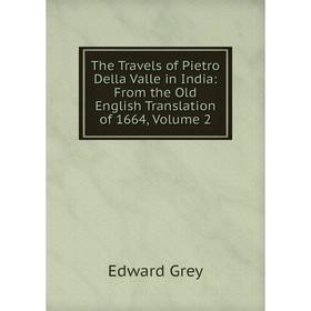 

Книга The Travels of Pietro Della Valle in India: From the Old English Translation of 1664, Volume 2