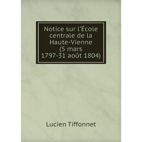 

Книга Notice sur l'École centrale de la Haute-Vienne (5 mars 1797-31 août 1804)