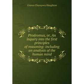 

Книга Prodromus, or, An inquiry into the first principles of reasoning: including an analysis of the human mind