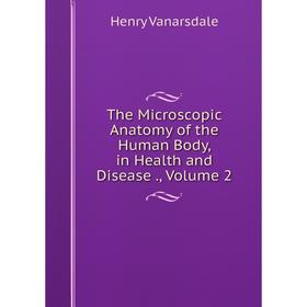 

Книга The Microscopic Anatomy of the Human Body, in Health and Disease., Volume 2