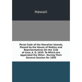 

Книга Penal Code of the Hawaiian Islands, Passed by the House of Nobles and Representatives On the 21St of June, A. D. 1850: To Which Are Appended the