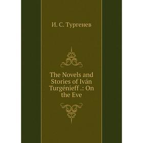 

Книга The Novels and Stories of Iván Turgénieff.: On the Eve