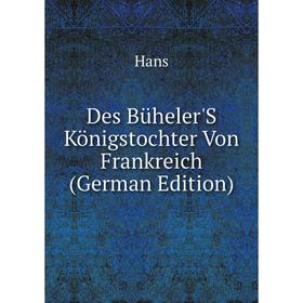

Книга Des Büheler'S Königstochter Von Frankreich (German Edition)