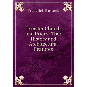 

Книга Dunster Church and Priory: Ther History and Architectural Features