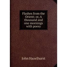 

Книга Flashes from the Orient; or, A thousand and one mornings with poesy