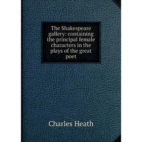 

Книга The Shakespeare gallery: containing the principal female characters in the plays of the great poet