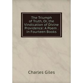 

Книга The Triumph of Truth, Or, the Vindication of Divine Providence: A Poem. in Fourteen Books