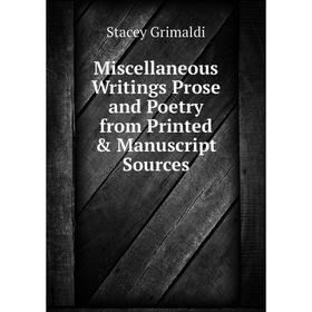 

Книга Miscellaneous Writings Prose and Poetry from Printed & Manuscript Sources