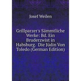 

Книга Grillparzer's Sämmtliche Werke: Bd. Ein Bruderzwist in Habsburg. Die Jüdin Von Toledo (German Edition)
