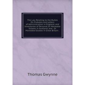 

Книга The Law Relating to the Duties On Probates and Letters of Administration in England, and Inventories of Personal Or Moveable Estates in Scotland