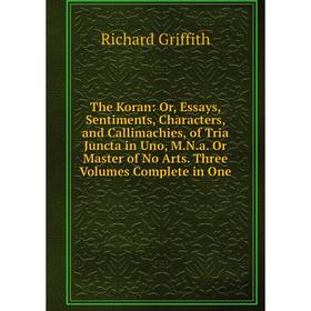 

Книга The Koran: Or, Essays, Sentiments, Characters, and Callimachies, of Tria Juncta in Uno, M.N.a. Or Master of No Arts. Three Volumes Complete in O