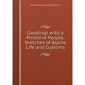 

Книга Gaddings with a Primitive People, Sketches of Alpine Life and Customs