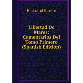 

Книга Libertad De Mares: Comentarios Del Tomo Primero