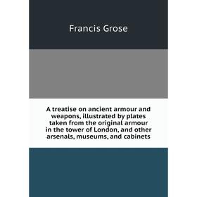 

Книга A treatise on ancient armour and weapons, illustrated by plates taken from the original armour in the tower of London, and other arsenals, museu