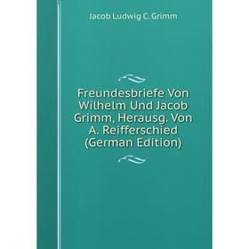 

Книга Freundesbriefe Von Wilhelm Und Jacob Grimm, Herausg. Von A. Reifferschied (German Edition)