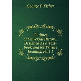 

Книга Outlines of Universal History: Designed As a Text-Book and for Private Reading, Part 1
