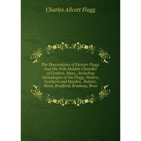 

Книга The Descendants of Eleazer Flagg: And His Wife Huldah Chandler of Grafton, Mass., Including Genealogies of the Flagg, Waters, Goddard and Hayden