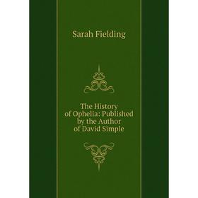 

Книга The History of Ophelia: Published by the Author of David Simple