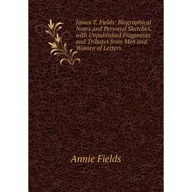 

Книга James T. Fields: Biographical Notes and Personal Sketches, with Unpublished Fragments and Tributes from Men and Women of Letters