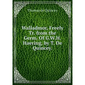 

Книга Walladmor, Freely Tr. from the Germ. Of G.W.H. Haering, by T. De Quincey
