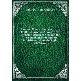 

Книга Law and Penalty Endless, in an Endless Universe: Showing the Probable Origin of Sin, and the Reasonableness of Endless Punishment from the Light