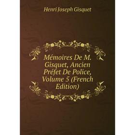 

Книга Mémoires De M Gisquet, Ancien Préfet De Police, Volume 5