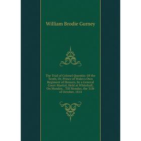

Книга The Trial of Colonel Quentin: Of the Tenth, Or, Prince of Wales's Own Regiment of Hussars, by a General Court-Martial, Held at Whitehall, On Mon