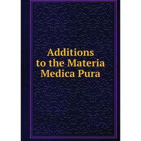 

Книга Additions to the Materia Medica Pura
