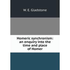 

Книга Homeric synchronism: an enquiry into the time and place of Homer