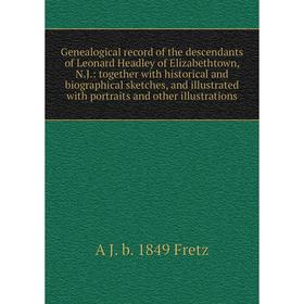 

Книга Genealogical record of the descendants of Leonard Headley of Elizabethtown, N.J.: together with historical and biographical sketches, and illust