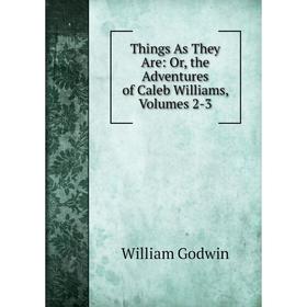 

Книга Things As They Are: Or, the Adventures of Caleb Williams, Volumes 2-3