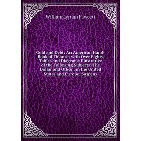 

Книга Gold and Debt: An American Hand-Book of Finance, with Over Eighty Tables and Diagrams Illustrative of the Following Subjects: The Dollar and Oth