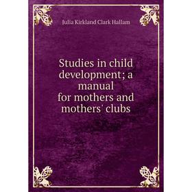 

Книга Studies in child development; a manual for mothers and mothers' clubs