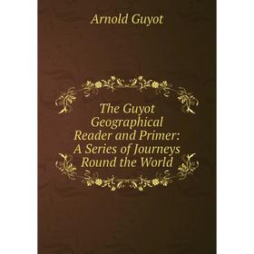 

Книга The Guyot Geographical Reader and Primer: A Series of Journeys Round the World