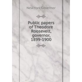 

Книга Public papers of Theodore Roosevelt, governor, 1899-1900