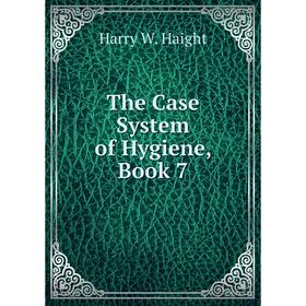 

Книга The Case System of Hygiene, Book 7