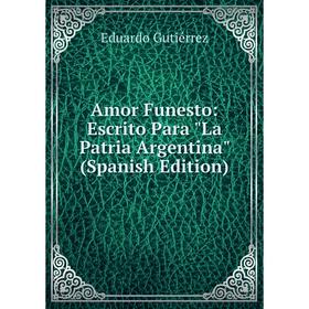 

Книга Amor Funesto: Escrito Para La Patria Argentina (Spanish Edition)