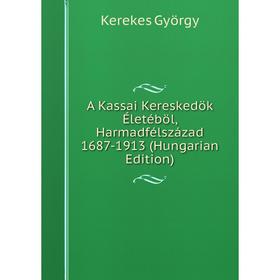 

Книга A Kassai Kereskedök Életéböl, Harmadfélszázad 1687-1913 (Hungarian Edition)