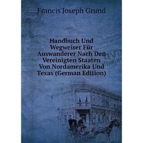 

Книга Handbuch Und Wegweiser Für Auswanderer Nach Den Vereinigten Staaten Von Nordamerika Und Texas (German Edition)