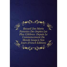 

Книга Recueil Des Morts Funestes Des Impies Les Plus Célèbres: Depuis Le Commencement Du Monde Jusqu'à Nos Jours (French Edition)